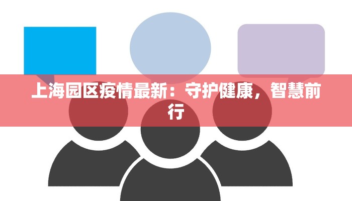 上海园区疫情最新：守护健康，智慧前行