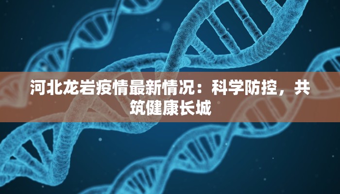 河北龙岩疫情最新情况：科学防控，共筑健康长城