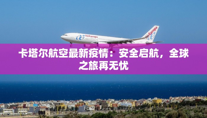 卡塔尔航空最新疫情：安全启航，全球之旅再无忧