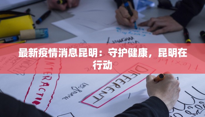 最新疫情消息昆明：守护健康，昆明在行动