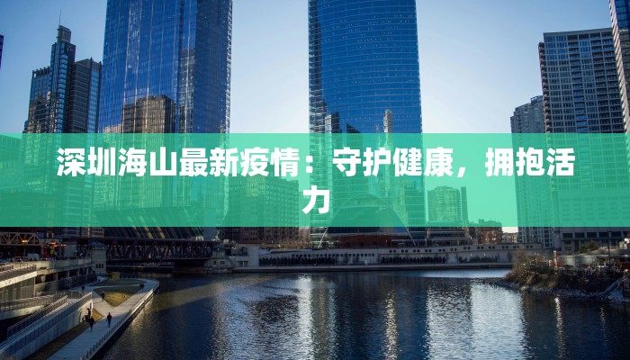 深圳海山最新疫情：守护健康，拥抱活力
