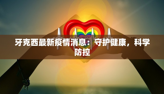 牙克西最新疫情消息：守护健康，科学防控