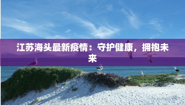江苏海头最新疫情：守护健康，拥抱未来