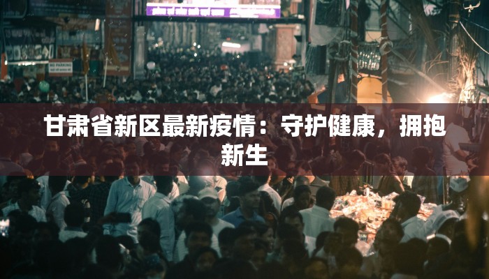 甘肃省新区最新疫情：守护健康，拥抱新生