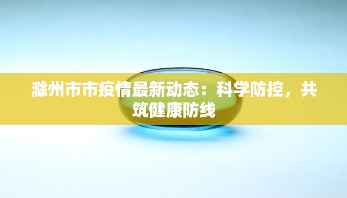 滁州市市疫情最新动态：科学防控，共筑健康防线