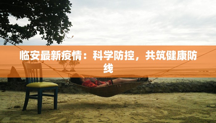 临安最新疫情：科学防控，共筑健康防线