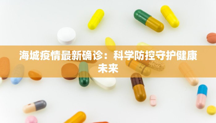 海城疫情最新确诊：科学防控守护健康未来