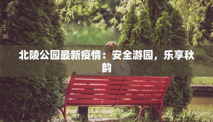 北陵公园最新疫情：安全游园，乐享秋韵