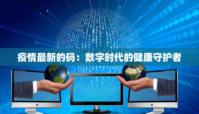 疫情最新的码：数字时代的健康守护者