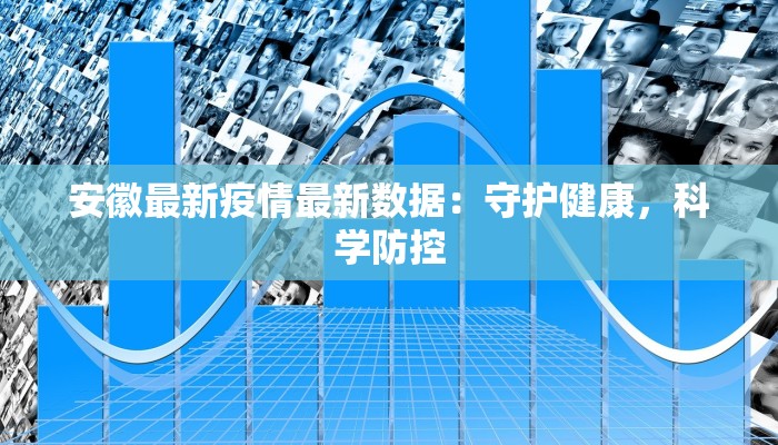 安徽最新疫情最新数据：守护健康，科学防控