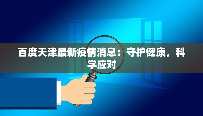 百度天津最新疫情消息：守护健康，科学应对