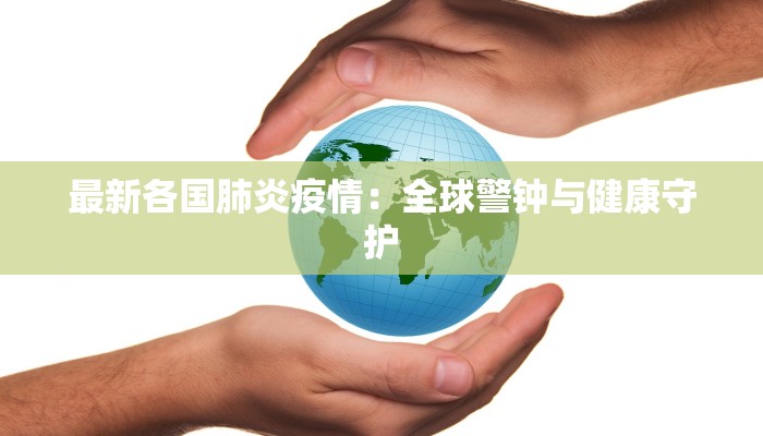 最新各国肺炎疫情：全球警钟与健康守护