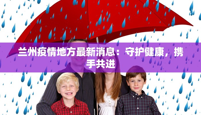 兰州疫情地方最新消息：守护健康，携手共进