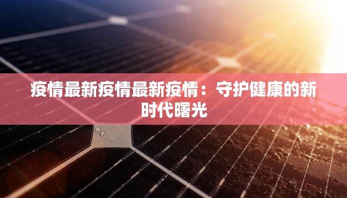 疫情最新疫情最新疫情：守护健康的新时代曙光