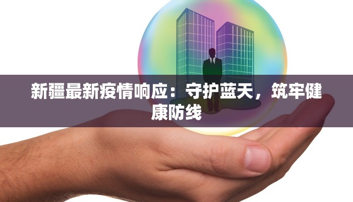 新疆最新疫情响应：守护蓝天，筑牢健康防线