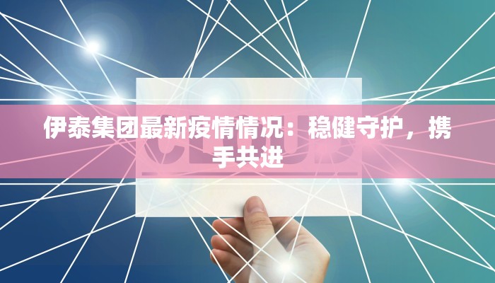 伊泰集团最新疫情情况：稳健守护，携手共进