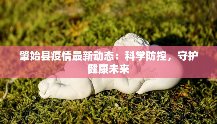 肇始县疫情最新动态：科学防控，守护健康未来