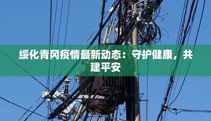绥化青冈疫情最新动态：守护健康，共建平安