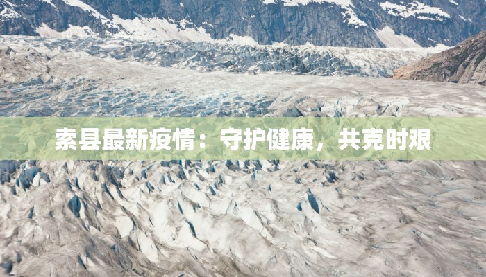 索县最新疫情：守护健康，共克时艰