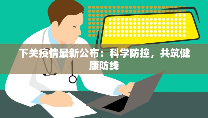 下关疫情最新公布：科学防控，共筑健康防线