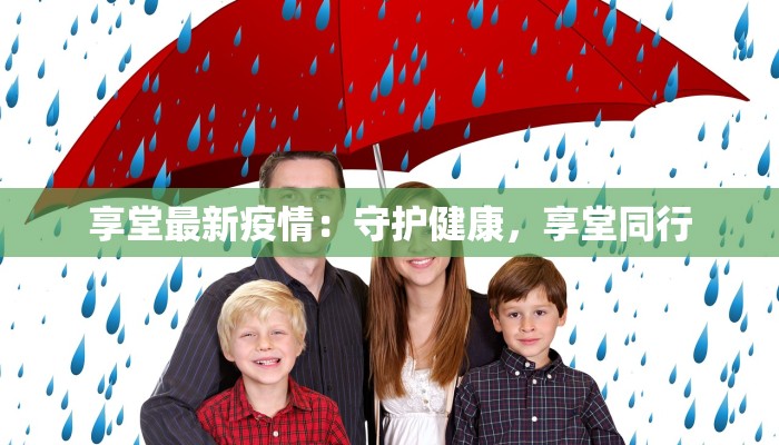 享堂最新疫情：守护健康，享堂同行