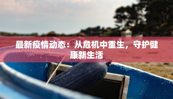 最新疫情动态：从危机中重生，守护健康新生活
