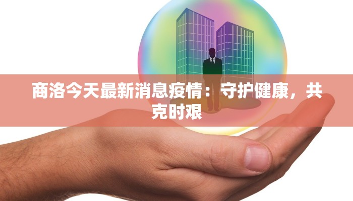 商洛今天最新消息疫情：守护健康，共克时艰