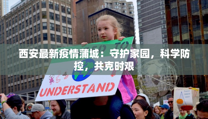 西安最新疫情蒲城：守护家园，科学防控，共克时艰