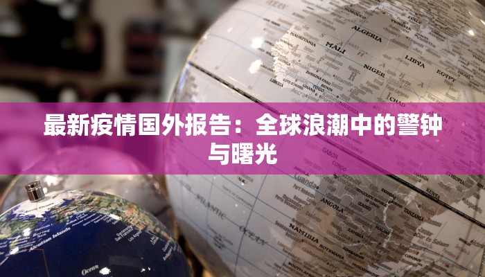 最新疫情国外报告：全球浪潮中的警钟与曙光