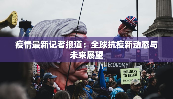 疫情最新记者报道：全球抗疫新动态与未来展望