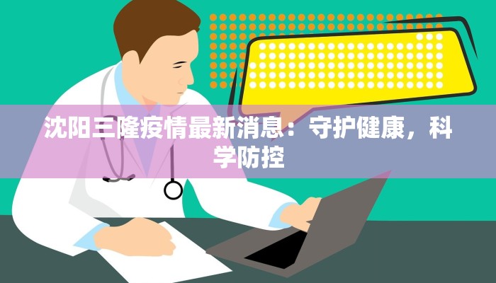 沈阳三隆疫情最新消息：守护健康，科学防控
