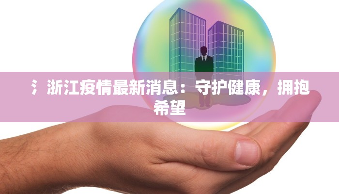氵浙江疫情最新消息：守护健康，拥抱希望