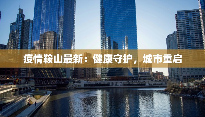 疫情鞍山最新：健康守护，城市重启