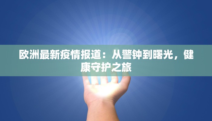 欧洲最新疫情报道：从警钟到曙光，健康守护之旅