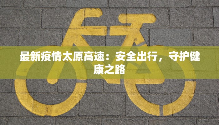 最新疫情太原高速：安全出行，守护健康之路