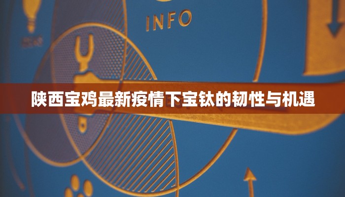 陕西宝鸡最新疫情下宝钛的韧性与机遇