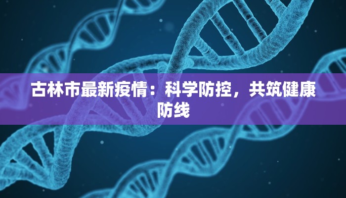 古林市最新疫情：科学防控，共筑健康防线