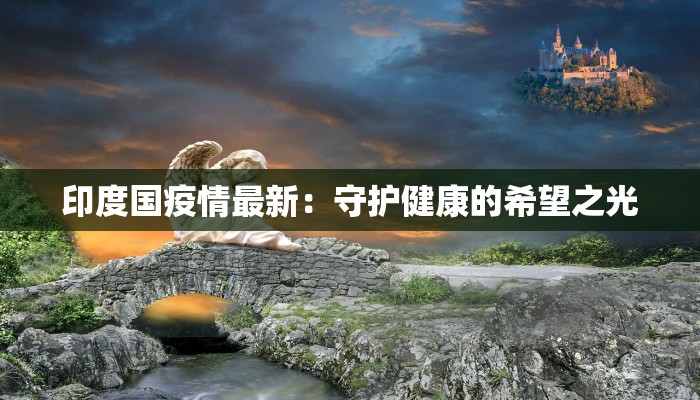印度国疫情最新：守护健康的希望之光
