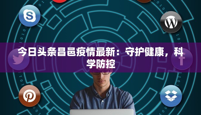 今日头条昌邑疫情最新:守护健康,科学防控 今日头条昌邑疫情最新:守护健康,科学防控