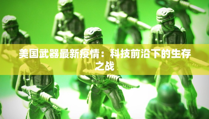 美国武器最新疫情:科技前沿下的生存之战 美国武器最新疫情:科技前沿下的生存之战