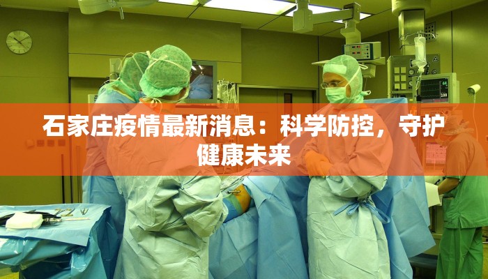 石家庄疫情最新消息：科学防控，守护健康未来