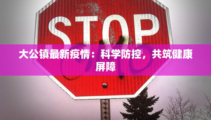 大公镇最新疫情：科学防控，共筑健康屏障
