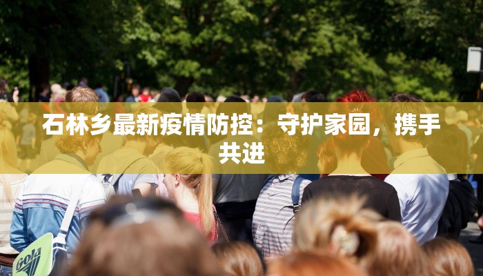 石林乡最新疫情防控：守护家园，携手共进