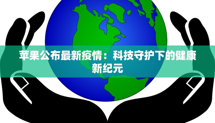 苹果公布最新疫情：科技守护下的健康新纪元