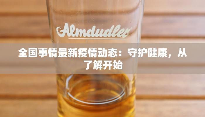 全国事情最新疫情动态：守护健康，从了解开始