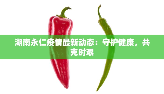 湖南永仁疫情最新动态：守护健康，共克时艰