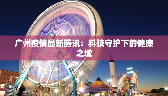 广州疫情最新腾讯：科技守护下的健康之城