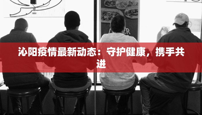 沁阳疫情最新动态：守护健康，携手共进