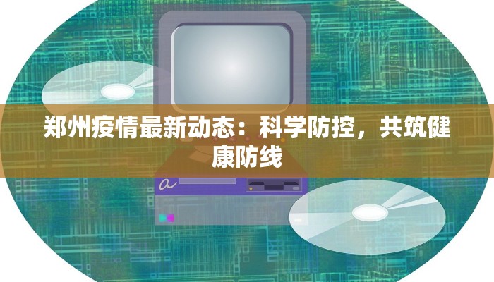 郑州疫情最新动态：科学防控，共筑健康防线