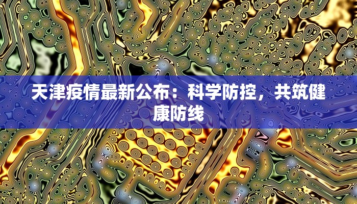 天津疫情最新公布：科学防控，共筑健康防线